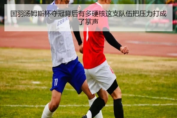 国羽汤姆斯杯夺冠背后有多硬核这支队伍把压力打成了掌声 | kaiyun